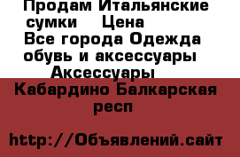 Продам Итальянские сумки. › Цена ­ 3 000 - Все города Одежда, обувь и аксессуары » Аксессуары   . Кабардино-Балкарская респ.